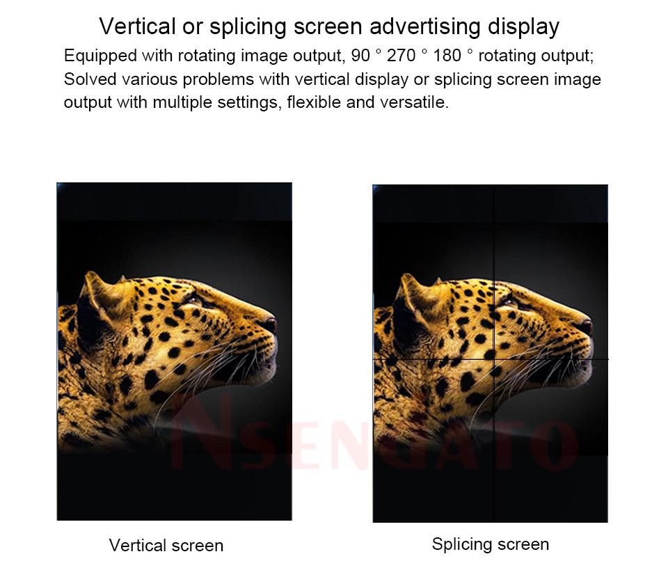Vertical or splicing screen advertising display Equipped with rotating image output, 90 0 270 0 180 ° rotating output; Solved various problems with vertical display or splicing screen image output with multiple settings, flexible and versatile.